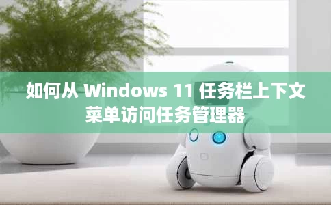 如何从 Windows 11 任务栏上下文菜单访问任务管理器