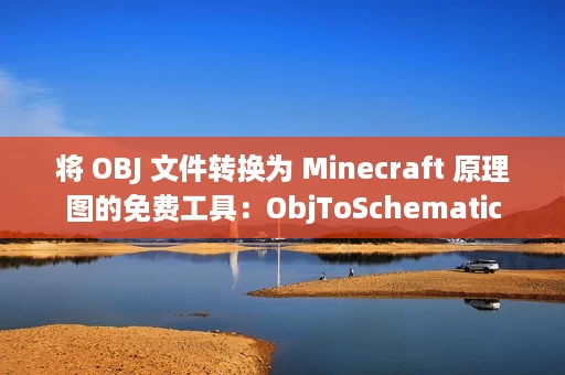 将 OBJ 文件转换为 Minecraft 原理图的免费工具:ObjToSchematic 将 OBJ 文件转换为 Minecraft 原理图的免费工具:ObjToSchematic