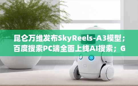 昆仑万维发布SkyReels-A3模型;百度搜索PC端全面上线AI搜索;Grok4AI模型免费开放 昆仑万维发布SkyReels-A3模型;百度搜索PC端全面上线AI搜索;Grok4AI模型免费开放