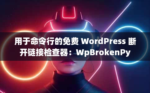 用于命令行的免费 WordPress 断开链接检查器：WpBrokenPy