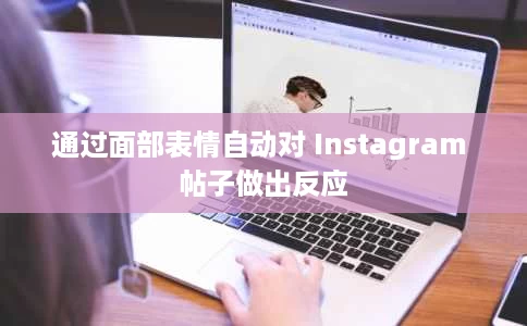 通过面部表情自动对 Instagram 帖子做出反应