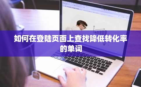 如何在登陆页面上查找降低转化率的单词