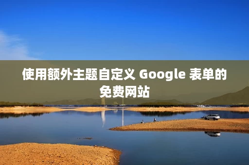 使用额外主题自定义 Google 表单的免费网站 使用额外主题自定义 Google 表单的免费网站