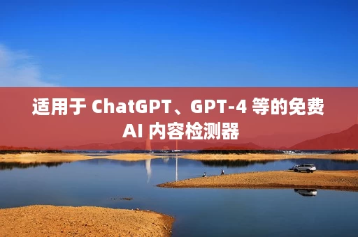 适用于 ChatGPT、GPT-4 等的免费 AI 内容检测器 适用于 ChatGPT、GPT-4 等的免费 AI 内容检测器