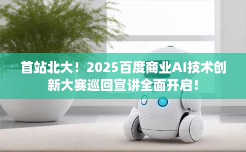 首站北大!2025百度商业AI技术创新大赛巡回宣讲全面开启! 首站北大!2025百度商业AI技术创新大赛巡回宣讲全面开启!