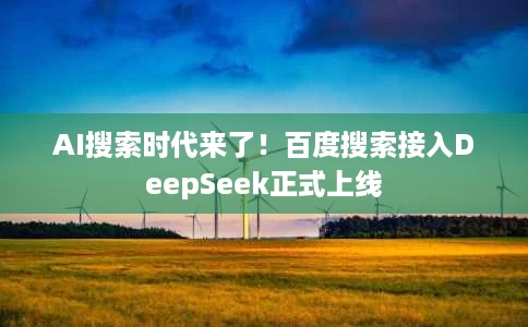 AI搜索时代来了!百度搜索接入DeepSeek正式上线 AI搜索时代来了!百度搜索接入DeepSeek正式上线