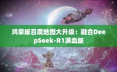 鸿蒙版百度地图大升级:融合DeepSeek-R1满血版 鸿蒙版百度地图大升级:融合DeepSeek-R1满血版