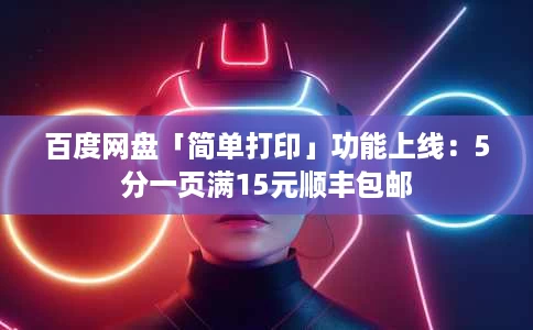 百度网盘「简单打印」功能上线：5分一页满15元顺丰包邮