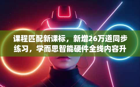 课程匹配新课标,新增26万道同步练习,学而思智能硬件全线内容升级 课程匹配新课标,新增26万道同步练习,学而思智能硬件全线内容升级