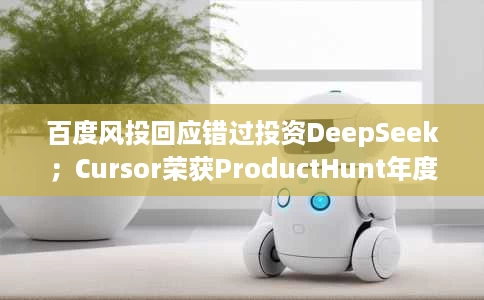 百度风投回应错过投资DeepSeek;Cursor荣获ProductHunt年度产品;ChatGPT访问量全球第六 百度风投回应错过投资DeepSeek;Cursor荣获ProductHunt年度产品;ChatGPT访问量全球第六