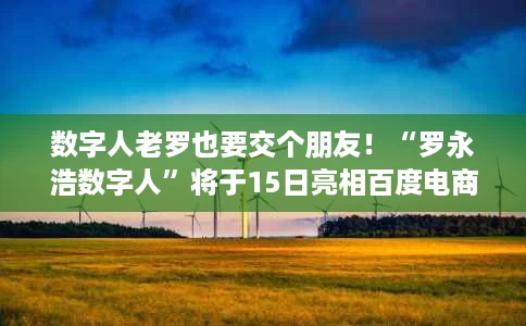 数字人老罗也要交个朋友!“罗永浩数字人”将于15日亮相百度电商 数字人老罗也要交个朋友!“罗永浩数字人”将于15日亮相百度电商