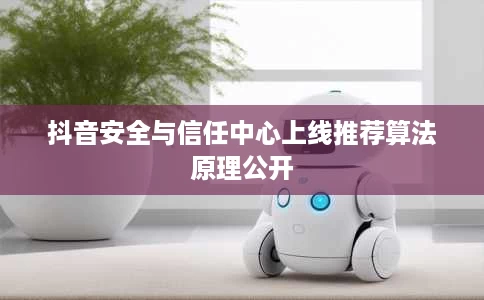 抖音安全与信任中心上线推荐算法原理公开 抖音安全与信任中心上线推荐算法原理公开