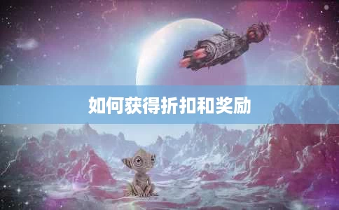 如何获得折扣和奖励 如何获得折扣和奖励