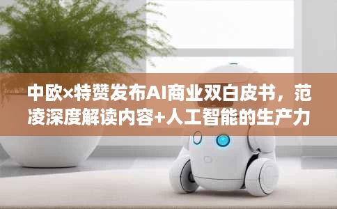 中欧×特赞发布AI商业双白皮书,范凌深度解读内容+人工智能的生产力革命 中欧×特赞发布AI商业双白皮书,范凌深度解读内容+人工智能的生产力革命