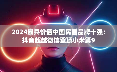 2024最具价值中国民营品牌十强:抖音超越微信登顶小米第9 2024最具价值中国民营品牌十强:抖音超越微信登顶小米第9