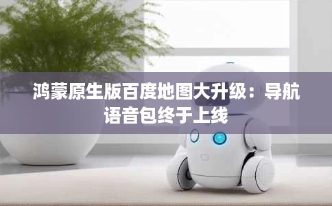 鸿蒙原生版百度地图大升级：导航语音包终于上线