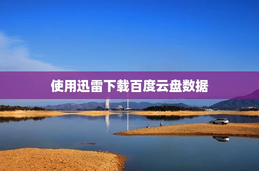 使用迅雷下载百度云盘数据 使用迅雷下载百度云盘数据