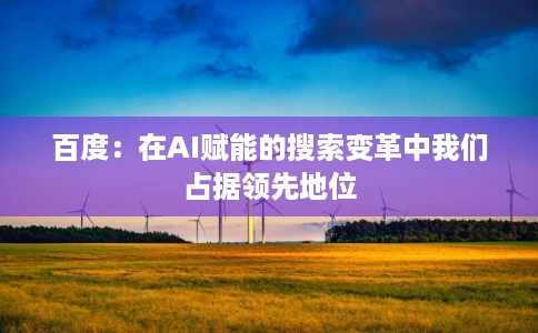 百度:在AI赋能的搜索变革中我们占据领先地位 百度:在AI赋能的搜索变革中我们占据领先地位