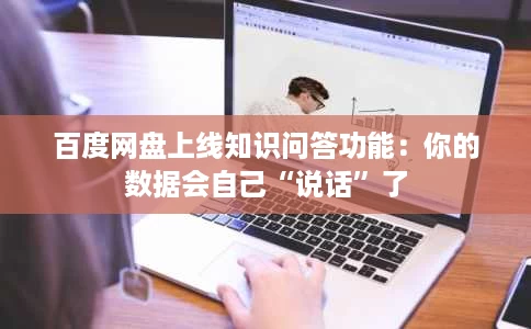 百度网盘上线知识问答功能:你的数据会自己“说话”了 百度网盘上线知识问答功能:你的数据会自己“说话”了