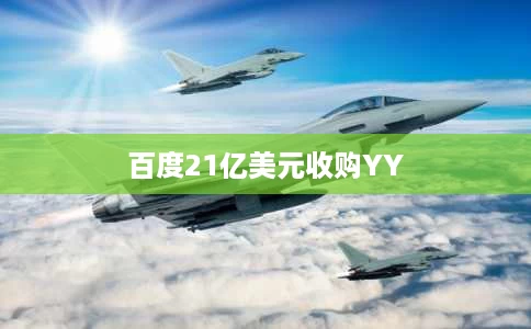 百度21亿美元收购YY 百度21亿美元收购YY
