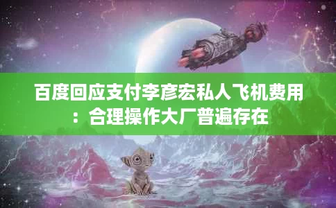 百度回应支付李彦宏私人飞机费用：合理操作大厂普遍存在