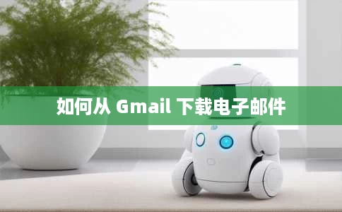 如何从 Gmail 下载电子邮件 如何从 Gmail 下载电子邮件
