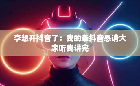 李想开抖音了：我的条抖音恳请大家听我讲完
