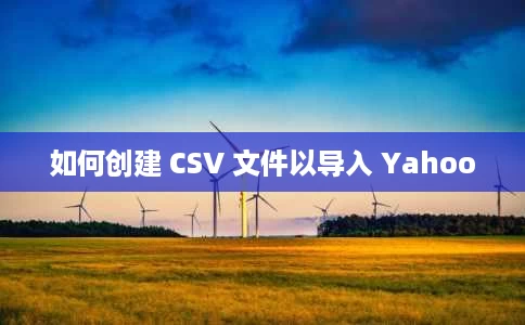 如何创建 CSV 文件以导入 Yahoo 如何创建 CSV 文件以导入 Yahoo