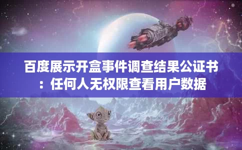百度展示开盒事件调查结果公证书:任何人无权限查看用户数据 百度展示开盒事件调查结果公证书:任何人无权限查看用户数据