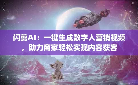 闪剪AI:一键生成数字人营销视频,助力商家轻松实现内容获客 闪剪AI:一键生成数字人营销视频,助力商家轻松实现内容获客