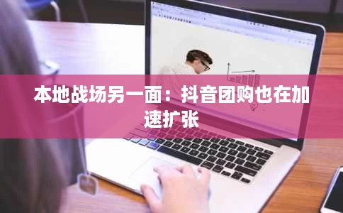 本地战场另一面:抖音团购也在加速扩张 本地战场另一面:抖音团购也在加速扩张