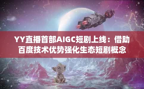 YY直播首部AIGC短剧上线:借助百度技术优势强化生态短剧概念 YY直播首部AIGC短剧上线:借助百度技术优势强化生态短剧概念