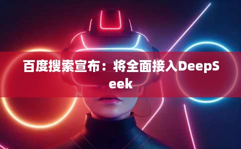 百度搜索宣布:将全面接入DeepSeek 百度搜索宣布:将全面接入DeepSeek