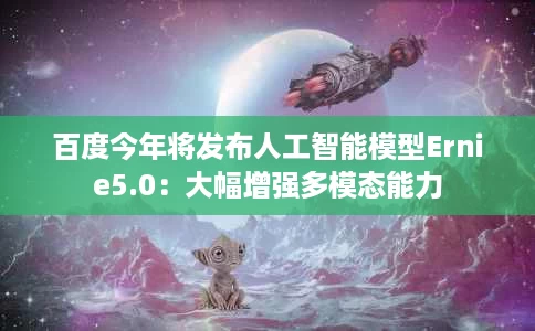 百度今年将发布人工智能模型Ernie5.0:大幅增强多模态能力 百度今年将发布人工智能模型Ernie5.0:大幅增强多模态能力