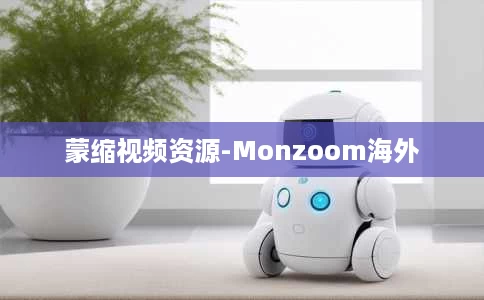 蒙缩视频资源-Monzoom海外 蒙缩视频资源-Monzoom海外