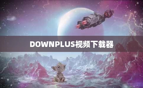 DOWNPLUS视频下载器 DOWNPLUS视频下载器