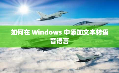 如何在 Windows 中添加文本转语音语言 如何在 Windows 中添加文本转语音语言