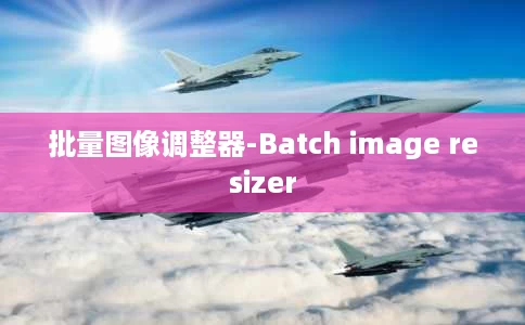 批量图像调整器-Batch image resizer 批量图像调整器-Batch image resizer
