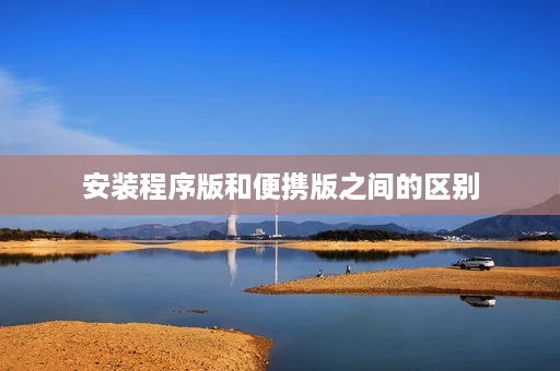 安装程序版和便携版之间的区别 安装程序版和便携版之间的区别