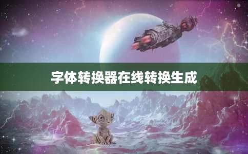 字体转换器在线转换生成 字体转换器在线转换生成