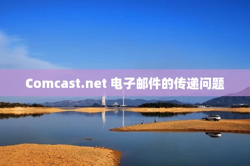 Comcast.net 电子邮件的传递问题 Comcast.net 电子邮件的传递问题