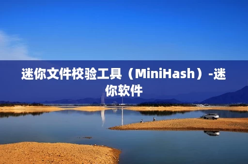 迷你文件校验工具(MiniHash)-迷你软件 迷你文件校验工具(MiniHash)-迷你软件