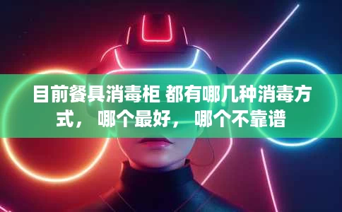 目前餐具消毒柜 都有哪几种消毒方式, 哪个最好, 哪个不靠谱 目前餐具消毒柜 都有哪几种消毒方式, 哪个最好, 哪个不靠谱