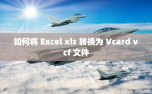 如何将 Excel xls 转换为 Vcard vcf 文件 如何将 Excel xls 转换为 Vcard vcf 文件