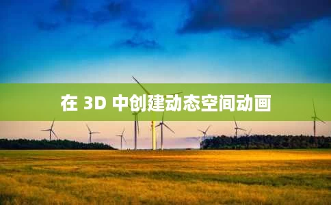 在 3D 中创建动态空间动画 在 3D 中创建动态空间动画
