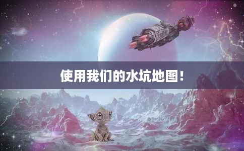 使用我们的水坑地图! 使用我们的水坑地图!