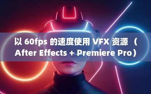 以 60fps 的速度使用 VFX 资源 (After Effects + Premiere Pro) 以 60fps 的速度使用 VFX 资源 (After Effects + Premiere Pro)