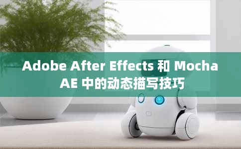 Adobe After Effects 和 Mocha AE 中的动态描写技巧 Adobe After Effects 和 Mocha AE 中的动态描写技巧