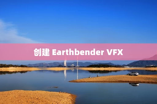 创建 Earthbender VFX 创建 Earthbender VFX