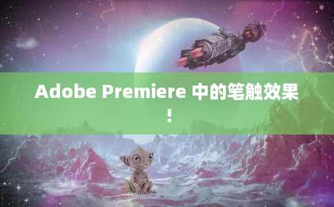 Adobe Premiere 中的笔触效果! Adobe Premiere 中的笔触效果!